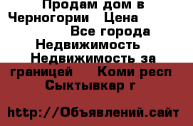 Продам дом в Черногории › Цена ­ 12 800 000 - Все города Недвижимость » Недвижимость за границей   . Коми респ.,Сыктывкар г.